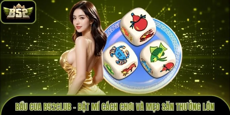 Bầu Cua B52club - Bật Mí Cách Chơi Và Mẹo Săn Thưởng Lớn