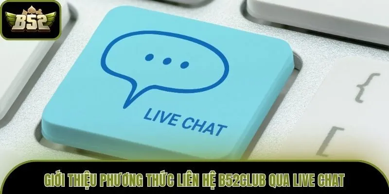 Giới thiệu phương thức liên hệ B52club qua Live Chat