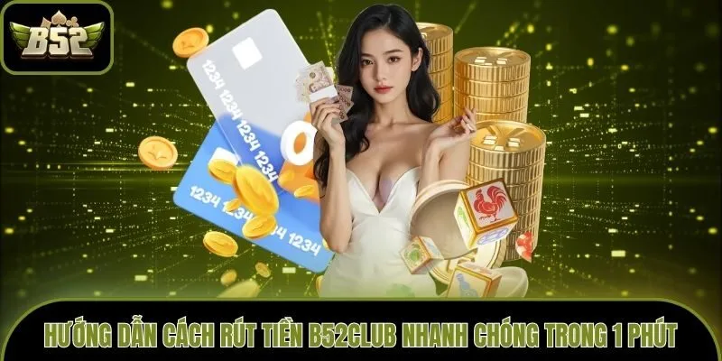 Hướng Dẫn Cách Rút Tiền B52club Nhanh Chóng Trong 1 Phút
