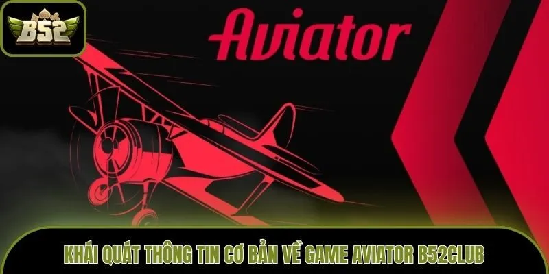 Khái quát thông tin cơ bản về game Aviator B52club