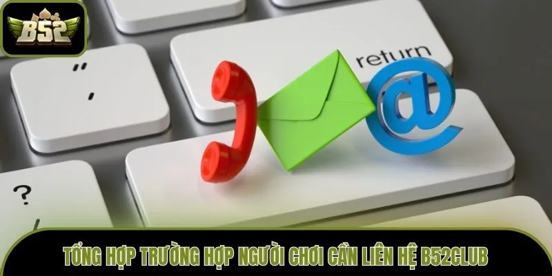 Tổng hợp trường hợp người chơi cần liên hệ B52club